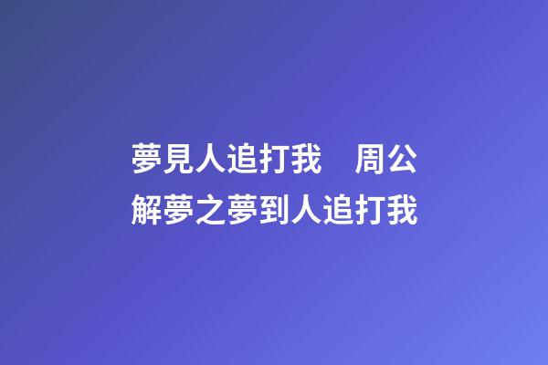 夢見人追打我　周公解夢之夢到人追打我